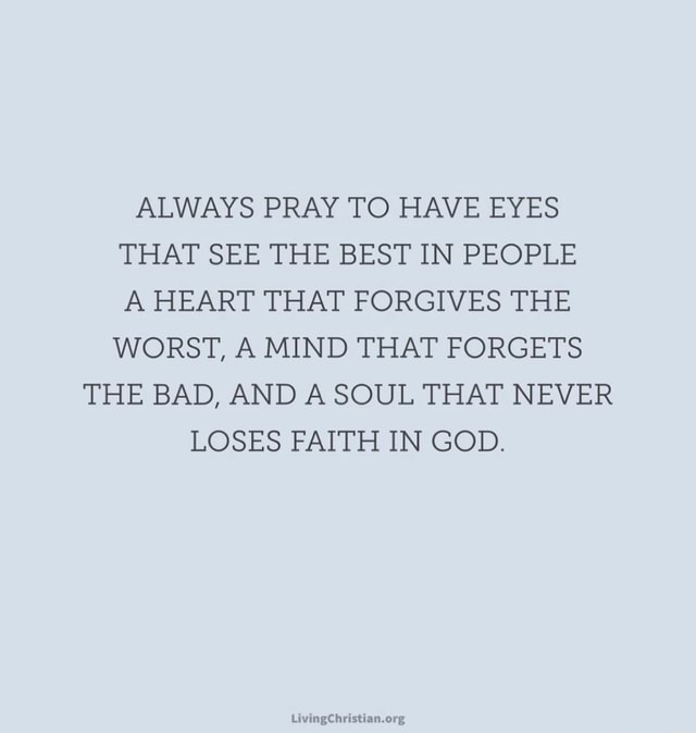 ALWAYS PRAY TO HAVE EYES THAT SEE THE BEST IN PEOPLE A HEART THAT ...