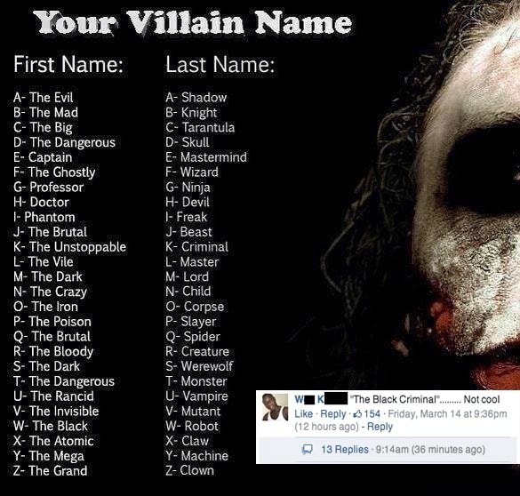 Your Villain Name First Name A The Evil B The Mad C The Big D The Dangerous E Captain F The Ghostly G Professor H Doctor E Phantom J The Brutal K