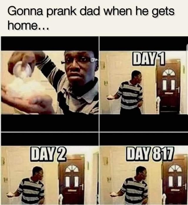 Gonna prank dad when he gets home... ad - iFunny