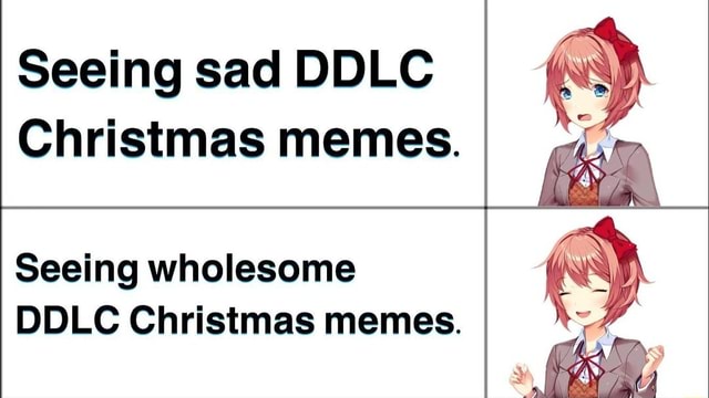 Seeing sad DDLC Christmas memes. Seeing wholesome DDLC Christmas memes ...