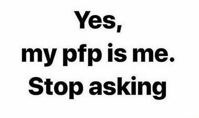 Yes My Pfp Is Me Stop Asking Ifunny