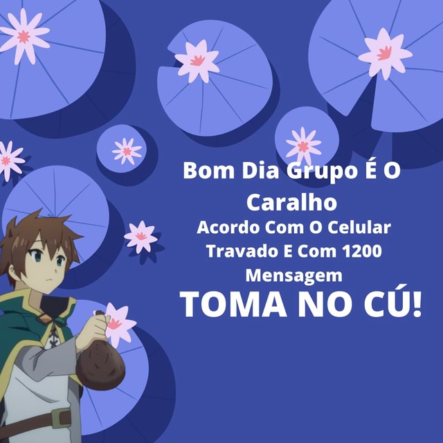 Bom Dia Grupo É O Caralho Acordo Com O Celular Travado E Com 1200 Mensagem  TOMA NO CÚ! - iFunny Brazil