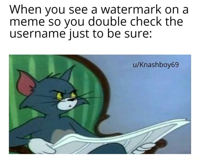 When you see a watermark ona meme so you double check the username just ...