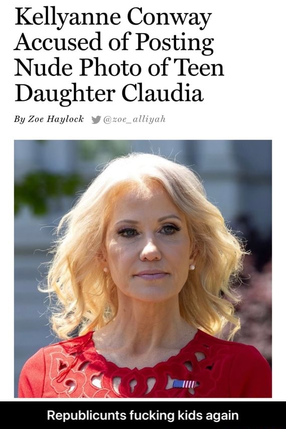 Kellyanne Conway Accused Of Posting Nude Photo Of Teen Daughter Claudia