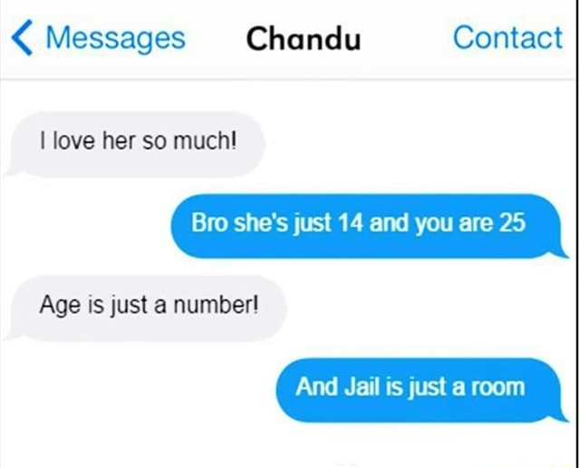 Messages Chondu Contact I Love Her So Much Bro She S Just 14 And You Are 25 Age Is Just A Number And Jail Is Just A Room Ifunny