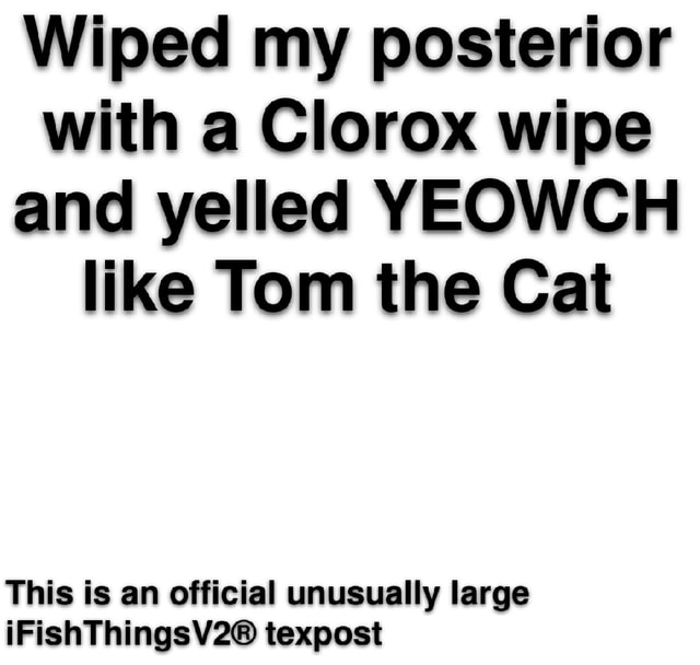 Wiped my posterior with a Clorox wipe and yelled YEOWCH like Tom the