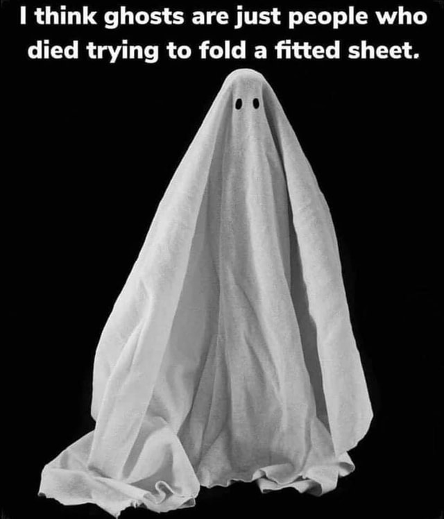 Think ghosts are just people who died trying to fold a fitted sheet
