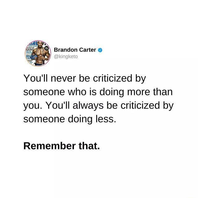 Brandon Carter You'll never be criticized by someone who is doing more ...