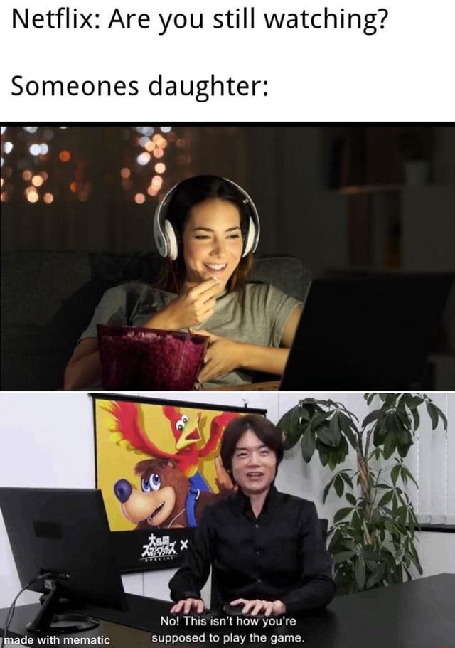 Netflix: Are you still watching? Someones daughter: So No! This isn't ...