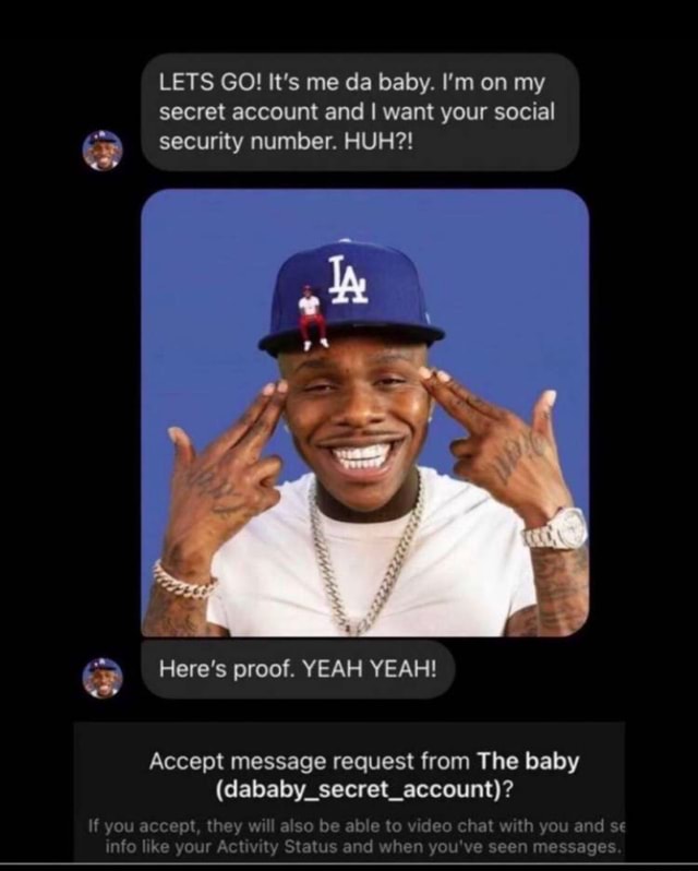 Lets Go It S Me Da Baby I M On My Secret Account And I Want Your Social Security Number Huh Here S Proof Yeah Yeah Accept Message Request From The Baby Dababy Secret Account If You