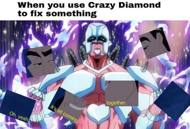 When You Use Crazy Diamond To Fix Something - )