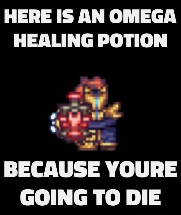 HERE IS AN OMEGA HEALING POTION Yo BECAUSE YOURE GOING TO DIE - )