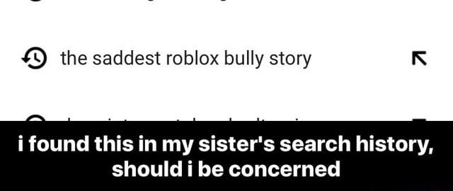 K The Saddest Roblox Bully Story K I Found This In My Sister S Search History Should I Be Concerned I Found This In My Sister S Search History Should I Be Concerned - roblox bully story id