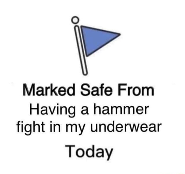 Marked safe from having a hammer fight in my underwear today 
