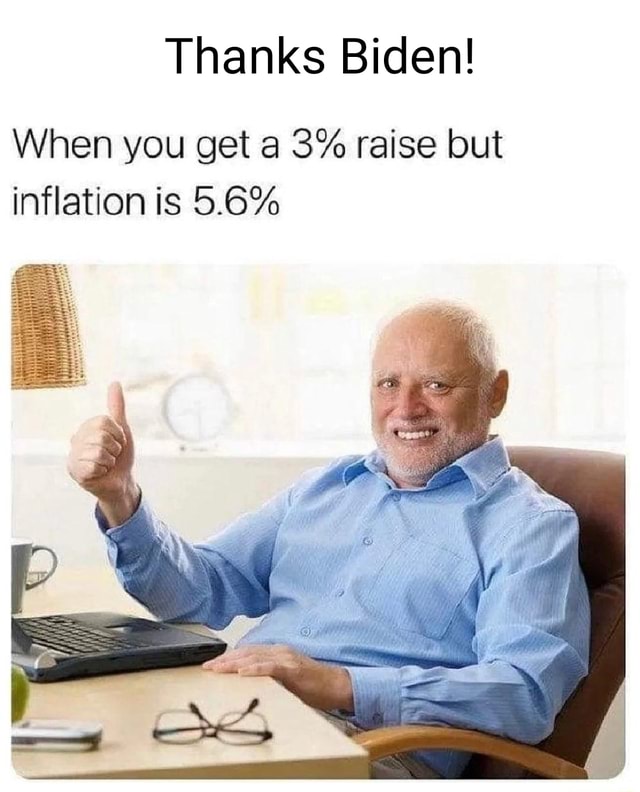 Thanks Biden! When you get a 3% raise but inflation is 5.6% - iFunny