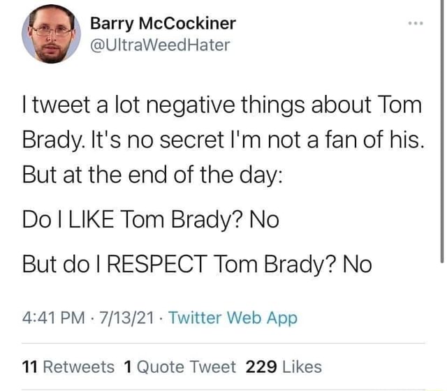 Barry McCockiner @UltraWeedHater I tweet a lot negative things about Tom  Brady. It's no. .secret I'm not a fan of his. But at the end of the day: Do  LIKE Tom Brady?