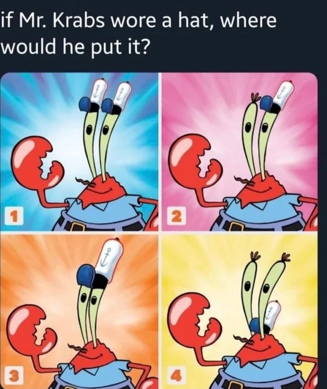 If Mr. Krabs wore a hat, where would he put it? - iFunny