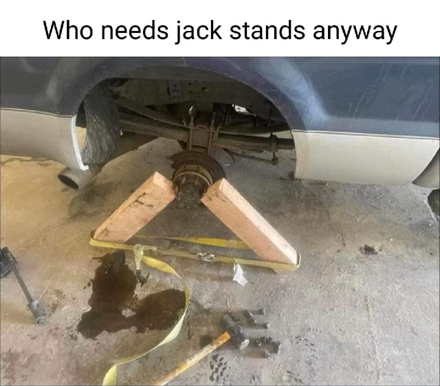 Who needs jack stands anyway - iFunny