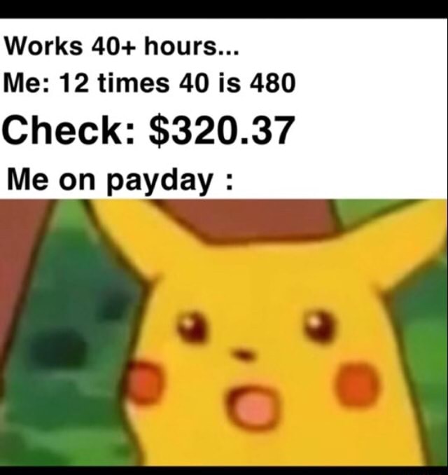 works-40-hours-me-12-times-40-is-480-check-320-37-me-on-payday