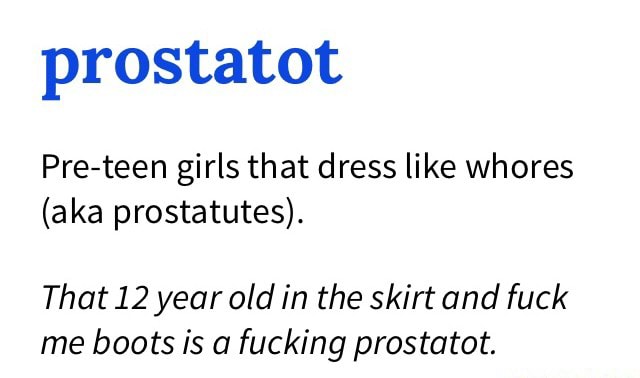 Prostatot Pre-teen girls that dress like whores (a ka prostatutes). That 12 year old in the skirt and fuck me boots is a fucking prostatot. - iFunny