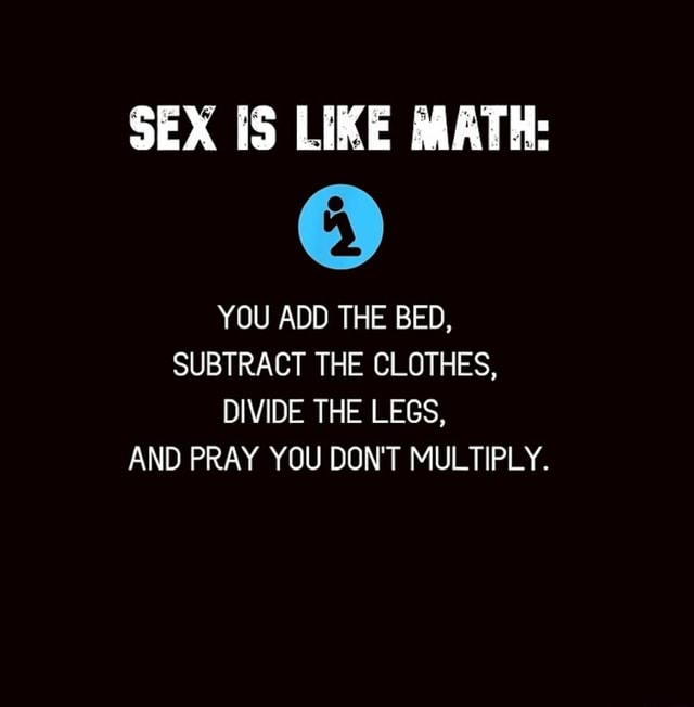 Sex [s Like Math You Add The Bed Subtract The Clothes Divide The Legs And Pray You Don T