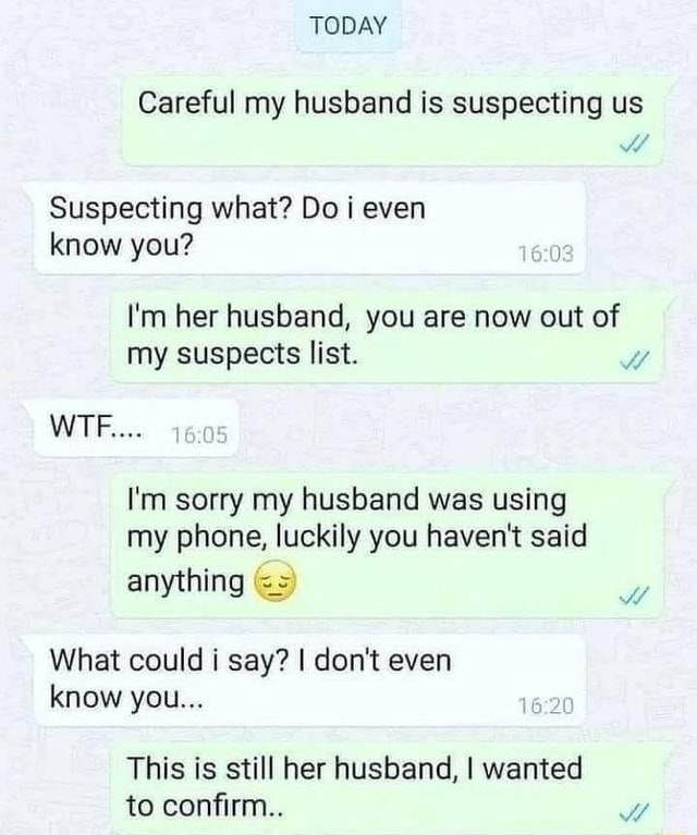 TODAY Careful my husband is suspecting us Suspecting what? Do i even