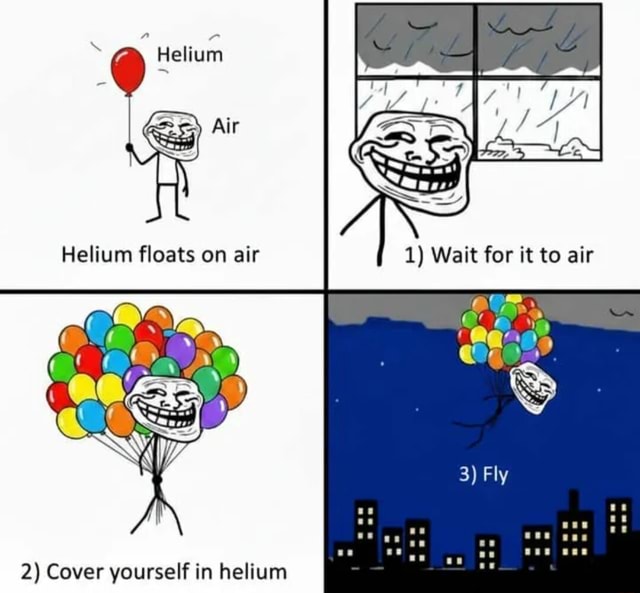 Helium floats on air ly 2) Cover yourself in helium - iFunny