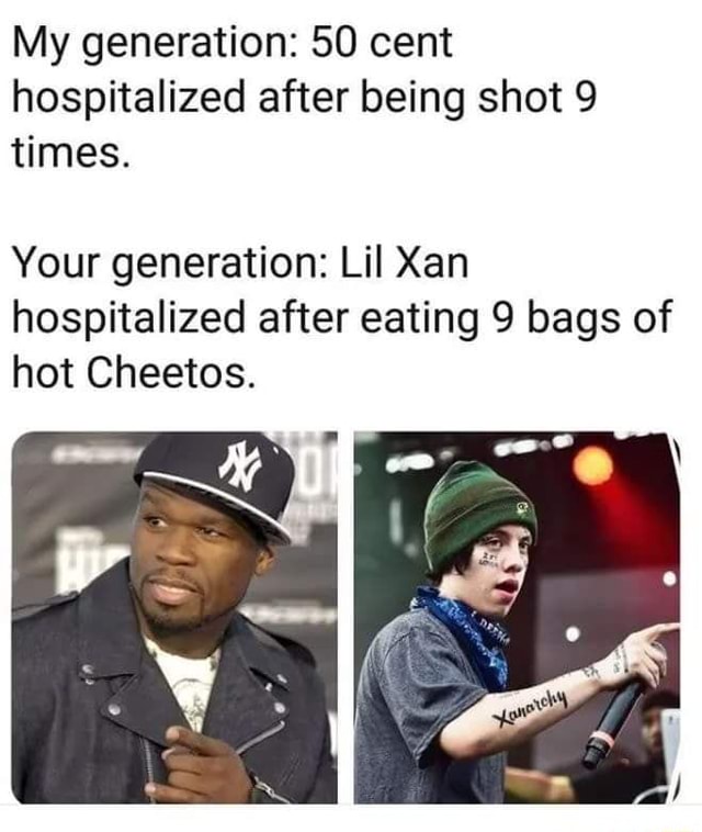 My Generation 50 Cent Hospitalized After Being Shot 9 Times Your Generation Lil Xan Hospitalized After Eating 9 Bags Of Hot Cheetos