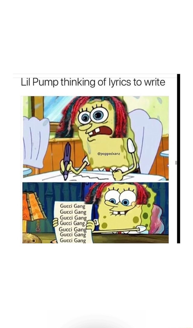 møde masse flod Lil Pump thinking of lyrics to write Gang Gucci Gang Gucci Gang Gucci Gang  Gucci Gan Gucci Gang - )