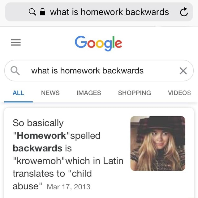 Q What Is Homework Backwards Google What Is Homework Backwards All News Images Shopping Videos So Basically Spelled Backwards Is Krowemoh Which In Latin Translates To Child Abuse Mar 17 13