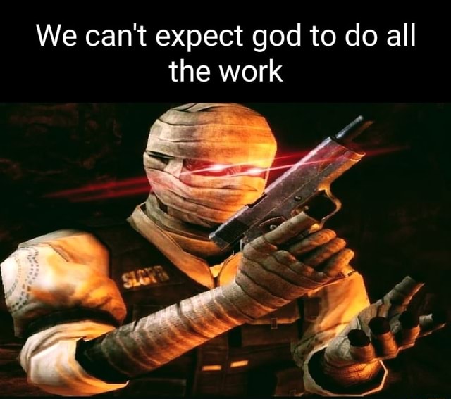 We can't expect god to do all the work - iFunny