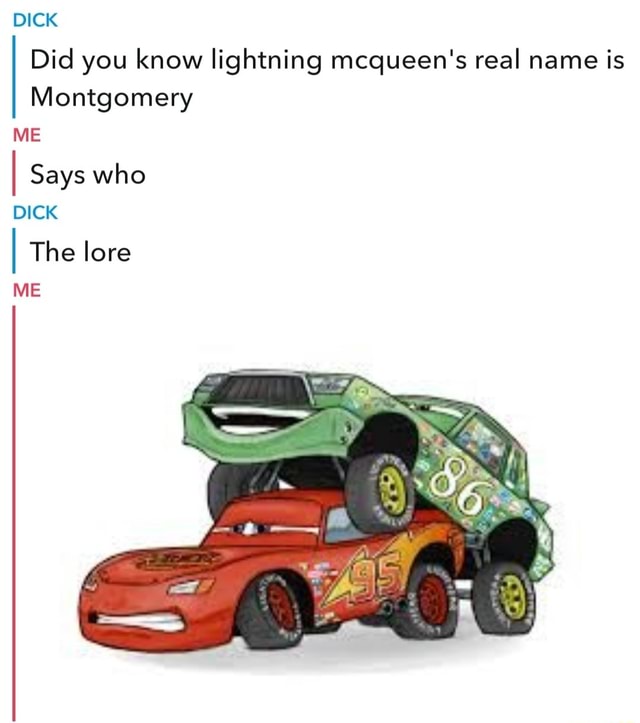 DICK Did you know lightning mcqueen's real name is Montgomery ME I Says ...