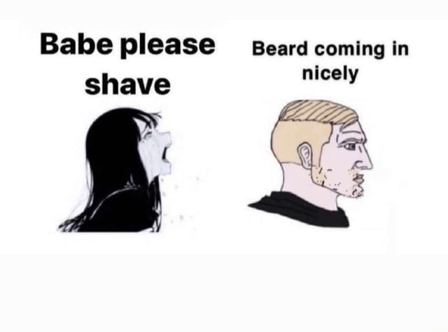 Babe please Beard coming in nicely shave nicely - )