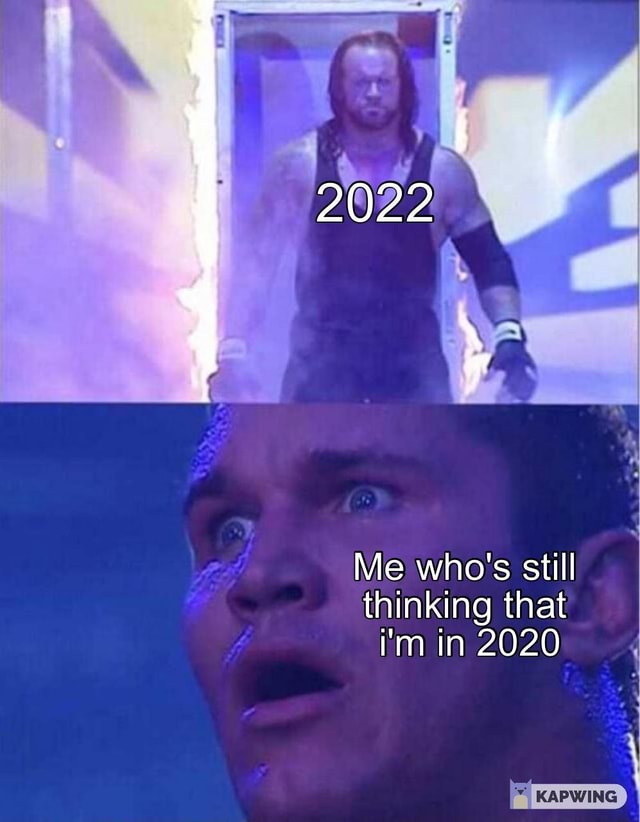 2022 Me who's still thinking that i'm in 2020 - )