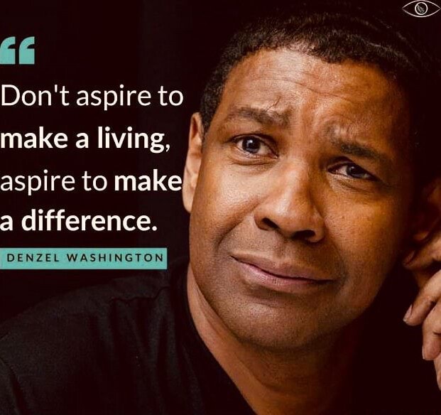 Don't aspire to make a living, aspire to make a difference. DENZEL ...