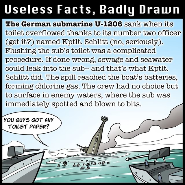 Useless Facts Badly Drawn The German Submarine U 16 Sank When Its Toilet Overflowed Thanks To Its Number Two Officer Get It Named Kptlt Schlitt No Seriously Flushing The Sub S Toilet Was A Complicated Procedure If Done Wrong Sewage And