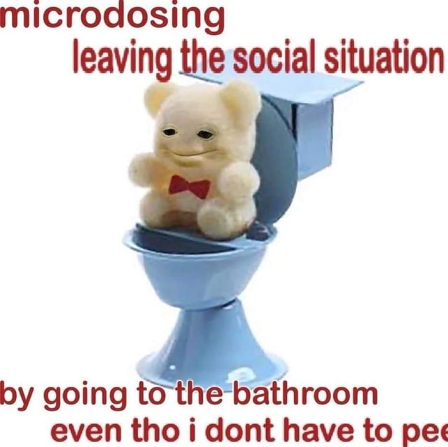 Ing leaving the social situation by going to thebathroom even tho i