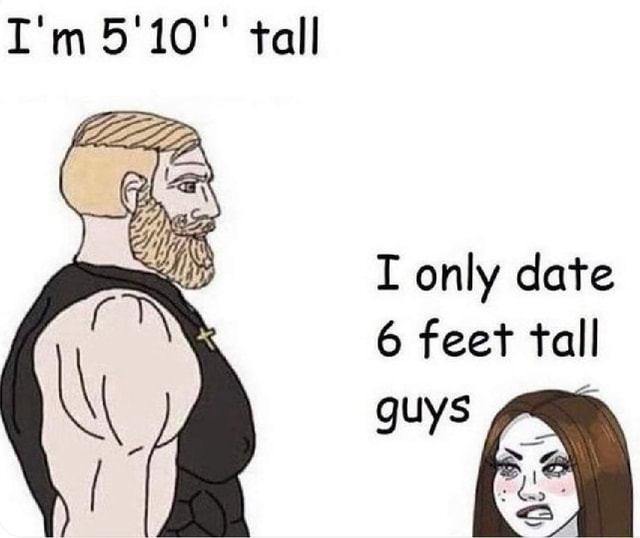 i-m-tall-i-i-only-date-6-feet-tall-guys-he-i-ifunny