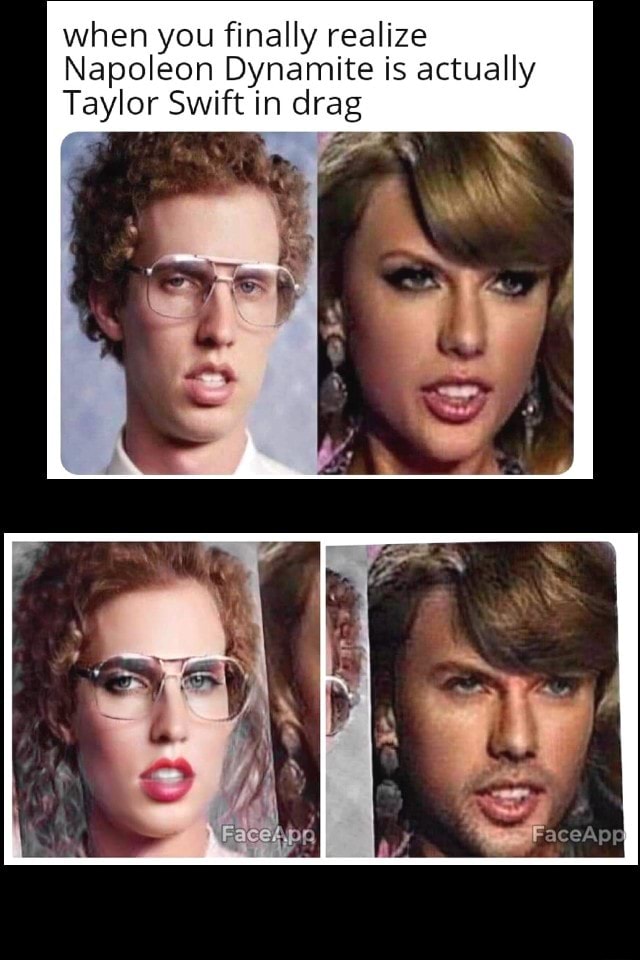 When you finally realize Napoleon Dynamite is actually Taylor Swift in