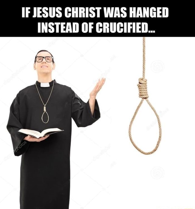 if-jesus-christ-was-hanged-instead-of-crucified-ifunny