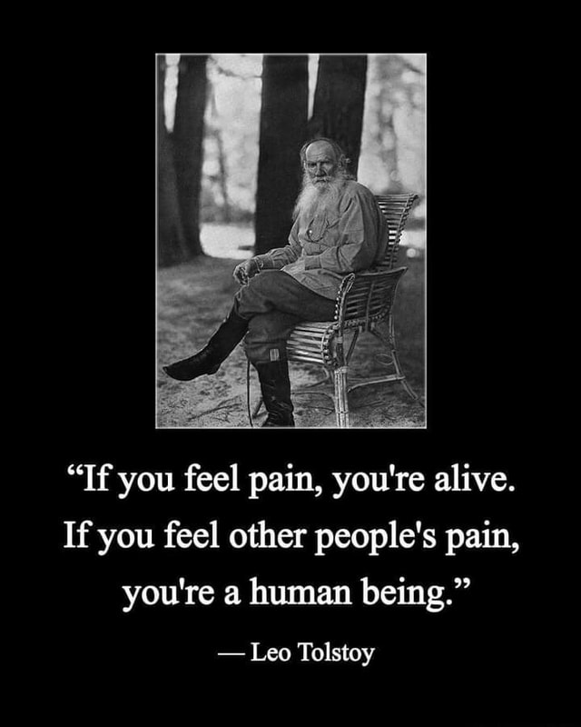"If you feel pain, you're alive. If you feel other people's pain, you