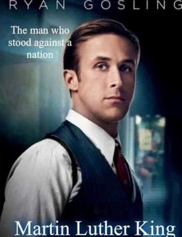 RYAN GOSLING The man who stood ma Martin Luther King - iFunny