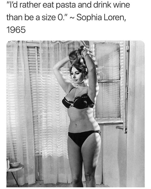 I'd rather eat pasta and drink wine than be a size 0.” ~ Sophia Loren, 1965  - iFunny Brazil