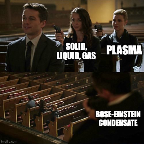 SOLID, LIQUID, GAS PLASMA BOSEEINSTEIN CONDENSATE iFunny
