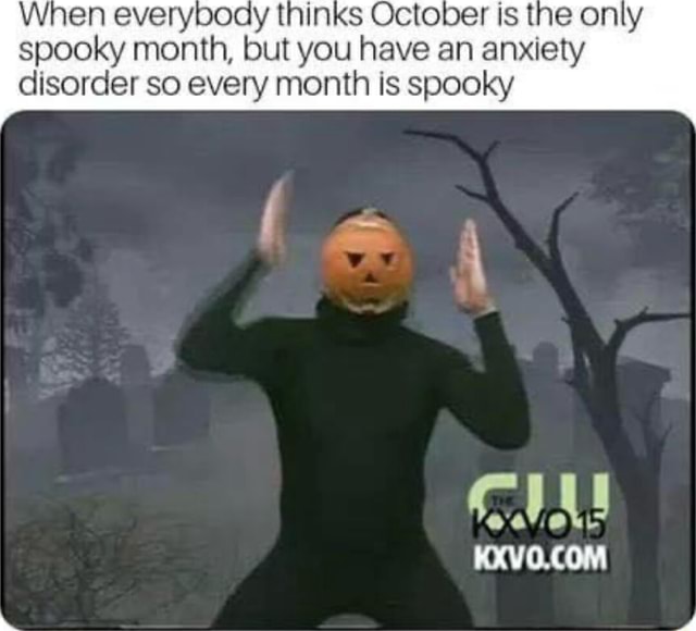 Yt spooky month, but you have an anxiety disorder so every month is ...