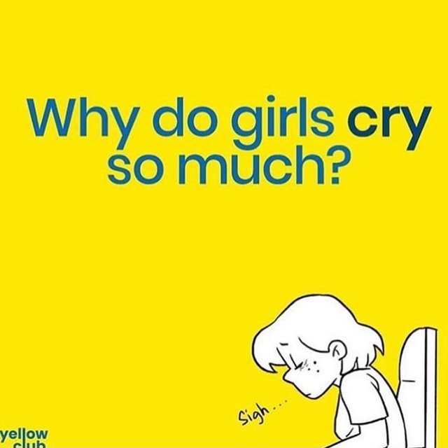 why-do-girls-cry-so-much-ifunny