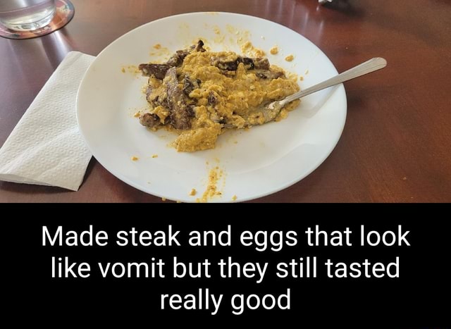 Made Steak And Eggs That Look Like Vomit But They Still Tasted Really 