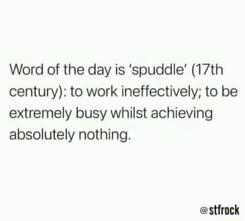 Word of the day is 'spuddle' (17th century): to work ineffectively; to ...