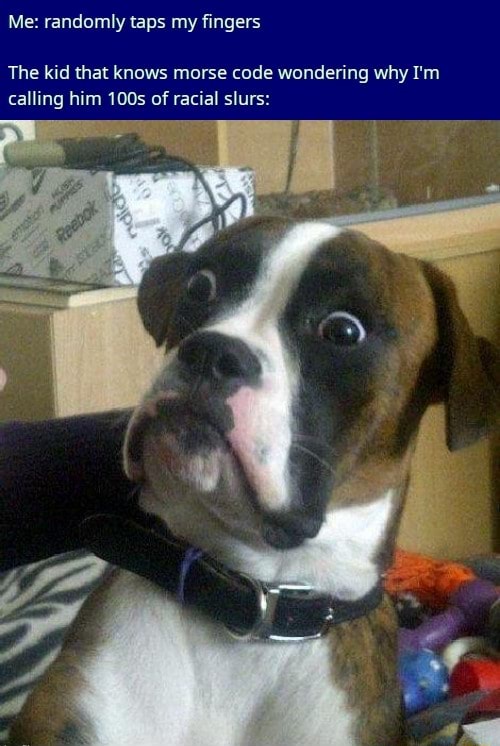 Me randomly taps my fingers The kid that knows morse code wondering