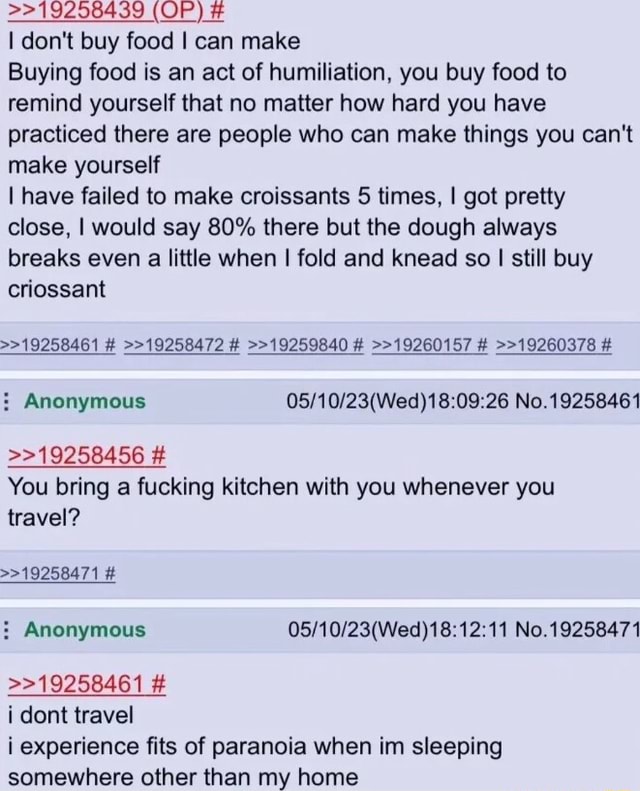 2219258439 (OP) I don't buy food I can make Buying food is an act of humiliation, you buy food